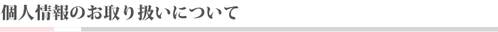 個人情報のお取り扱いについて